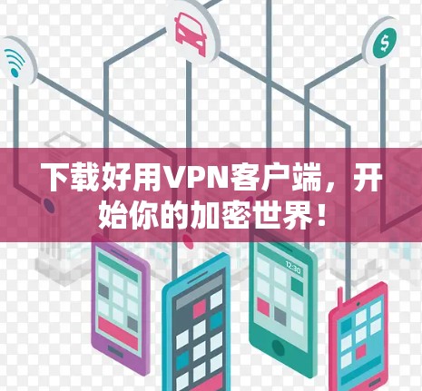 下载好用VPN客户端,开始你的加密世界! 下载好用VPN客户端,开始你的加密世界!