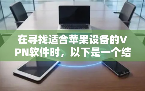 在寻找适合苹果设备的VPN软件时,以下是一个结构化的推荐和比较,帮助您做出合适的选择 在寻找适合苹果设备的VPN软件时,以下是一个结构化的推荐和比较,帮助您做出合适的选择