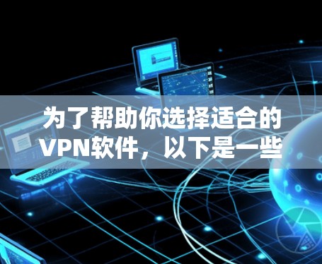 为了帮助你选择适合的VPN软件,以下是一些详细的推荐和比较,供你参考 为了帮助你选择适合的VPN软件,以下是一些详细的推荐和比较,供你参考