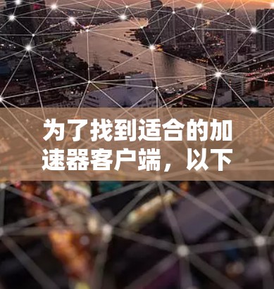 为了找到适合的加速器客户端，以下是一个分步骤的解决方案