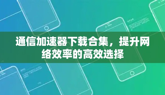 通信加速器下载合集,提升网络效率的高效选择 通信加速器下载合集,提升网络效率的高效选择