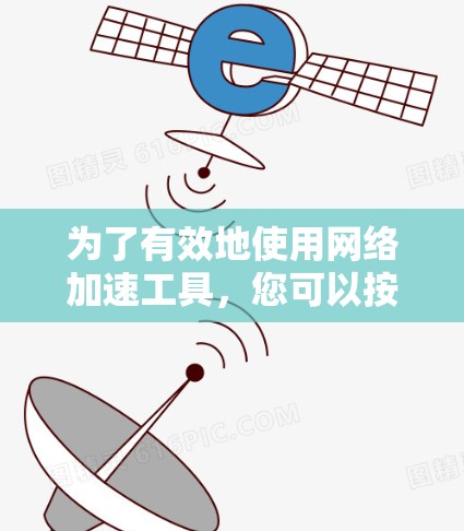 为了有效地使用网络加速工具,您可以按照以下步骤操作 为了有效地使用网络加速工具,您可以按照以下步骤操作