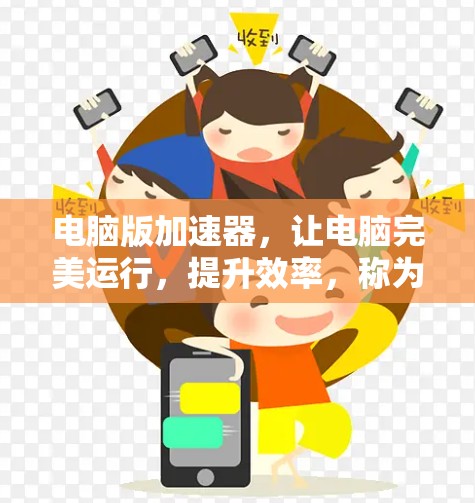 电脑版加速器,让电脑完美运行,提升效率,称为高效加速器 电脑版加速器,让电脑完美运行,提升效率,称为高效加速器