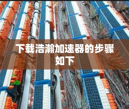 下载浩瀚加速器的步骤如下 下载浩瀚加速器的步骤如下