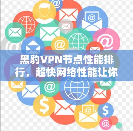 黑豹VPN节点性能排行,超快网络性能让你轻松连接 黑豹VPN节点性能排行,超快网络性能让你轻松连接