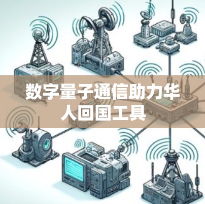 数字量子通信助力华人回国工具