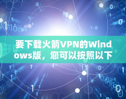 要下载火箭VPN的Windows版,您可以按照以下步骤进行操作 要下载火箭VPN的Windows版,您可以按照以下步骤进行操作