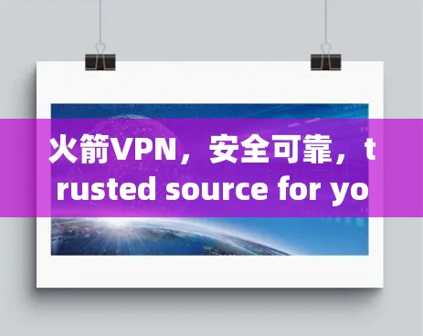 火箭VPN，安全可靠，trusted source for your internet