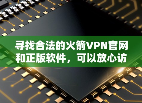 寻找合法的火箭VPN官网和正版软件,可以放心访问官方认证的VPN网站。以下是一些可靠的选择 寻找合法的火箭VPN官网和正版软件,可以放心访问官方认证的VPN网站。以下是一些可靠的选择