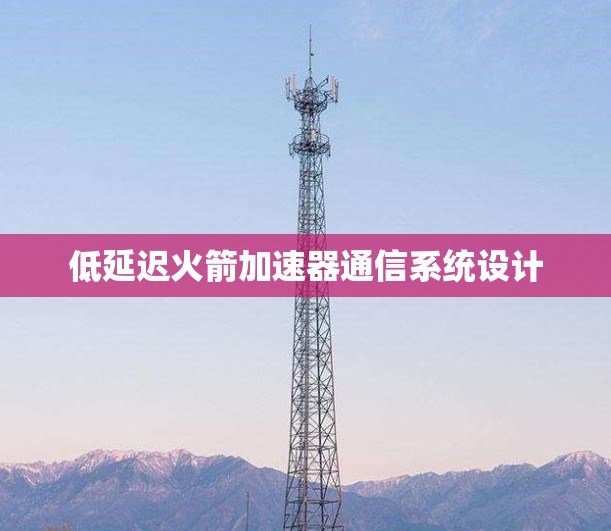 低延迟火箭加速器通信系统设计 低延迟火箭加速器通信系统设计
