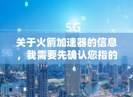 关于火箭加速器的信息,我需要先确认您指的是什么。以下是几种可能的解释和处理建议 关于火箭加速器的信息,我需要先确认您指的是什么。以下是几种可能的解释和处理建议