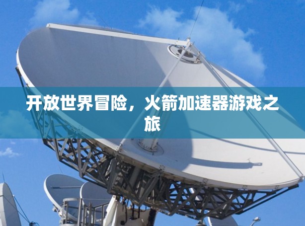 开放世界冒险，火箭加速器游戏之旅