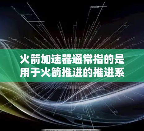 火箭加速器通常指的是用于火箭推进的推进系统或火箭发动机。火箭加速器的最新版通常是在技术进步和技术创新的推动下发展起来的，以提高火箭的推力、飞行时间、效率以及安全性