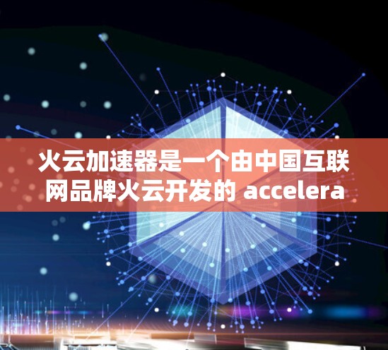 火云加速器是一个由中国互联网品牌火云开发的 accelerate 计算平台，旨在通过分布式计算提升全球计算能力。全球节点意味着该平台在全世界范围内共同运行，利用云计算技术进行数据处理和加速计算