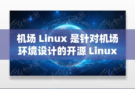 机场 Linux 是针对机场环境设计的开源 Linux 操作系统,旨在为机场提供灵活、扩展的服务器和计算资源环境。以下是对机场 Linux 的详细总结 机场 Linux 是针对机场环境设计的开源 Linux 操作系统,旨在为机场提供灵活、扩展的服务器和计算资源环境。以下是对机场 Linux 的详细总结