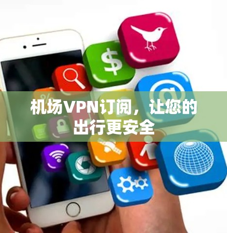 机场VPN订阅,让您的出行更安全 机场VPN订阅,让您的出行更安全