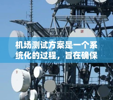机场测试方案是一个系统化的过程，旨在确保机场的设计、设施和运营符合用户需求并满足安全、高效和经济的要求。以下是一个机场测试方案的框架和步骤