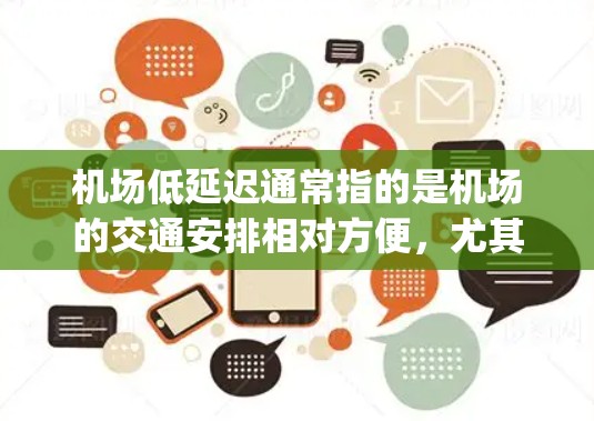 机场低延迟通常指的是机场的交通安排相对方便,尤其是相对于其他 airport 的情况。低延迟机场可能有以下特点 机场低延迟通常指的是机场的交通安排相对方便,尤其是相对于其他 airport 的情况。低延迟机场可能有以下特点