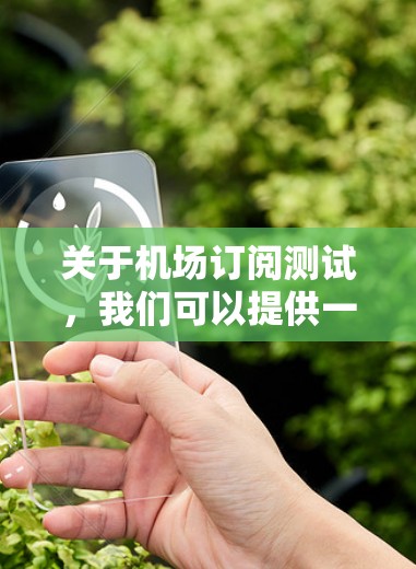 关于机场订阅测试,我们可以提供一个通用的测试环境,帮助您了解如何进行机场订阅相关的测试。以下是一个测试环境的描述,您可以根据需要调整功能 关于机场订阅测试,我们可以提供一个通用的测试环境,帮助您了解如何进行机场订阅相关的测试。以下是一个测试环境的描述,您可以根据需要调整功能