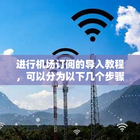 进行机场订阅的导入教程,可以分为以下几个步骤 进行机场订阅的导入教程,可以分为以下几个步骤