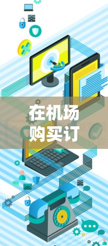 在机场购买订阅通常是为了获取特定类别的信息或服务，比如新闻、旅游、购物、餐饮等。以下是一些关于机场订阅购买的攻略，帮助您更好地规划和使用订阅内容