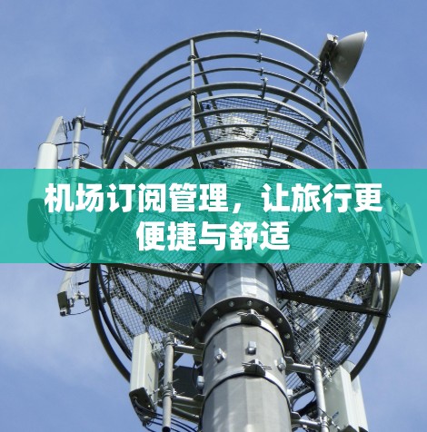 机场订阅管理,让旅行更便捷与舒适 机场订阅管理,让旅行更便捷与舒适