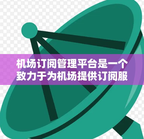 机场订阅管理平台是一个致力于为机场提供订阅服务的平台,帮助用户管理航班、酒店和餐饮预订等。以下是该平台的主要功能和操作指南 机场订阅管理平台是一个致力于为机场提供订阅服务的平台,帮助用户管理航班、酒店和餐饮预订等。以下是该平台的主要功能和操作指南