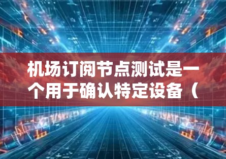 机场订阅节点测试是一个用于确认特定设备(如机场机或机场网络设备)是否可以通过网络连接到机场管理系统的功能。测试的结果可以帮助确认设备是否正确订阅和管理,确保设备能够正常工作 机场订阅节点测试是一个用于确认特定设备(如机场机或机场网络设备)是否可以通过网络连接到机场管理系统的功能。测试的结果可以帮助确认设备是否正确订阅和管理,确保设备能够正常工作