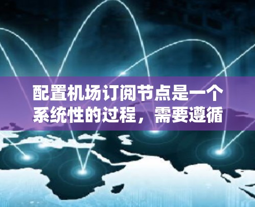 配置机场订阅节点是一个系统性的过程,需要遵循以下步骤和注意事项 配置机场订阅节点是一个系统性的过程,需要遵循以下步骤和注意事项
