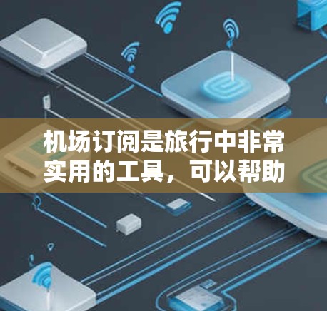 机场订阅是旅行中非常实用的工具,可以帮助你规划更好的行程,节省时间并提高舒适度。以下是一些精选的机场订阅推荐,涵盖不同的类型和时间安排,帮助你更好地利用机场卡 机场订阅是旅行中非常实用的工具,可以帮助你规划更好的行程,节省时间并提高舒适度。以下是一些精选的机场订阅推荐,涵盖不同的类型和时间安排,帮助你更好地利用机场卡