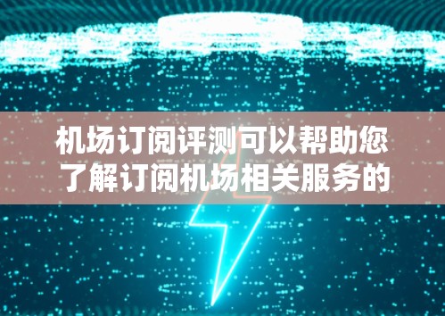 机场订阅评测可以帮助您了解订阅机场相关服务的可能好处和问题。以下是一些关于机场订阅的评测和建议,供您参考 机场订阅评测可以帮助您了解订阅机场相关服务的可能好处和问题。以下是一些关于机场订阅的评测和建议,供您参考
