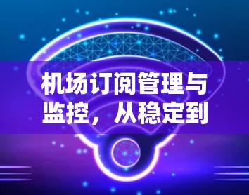 机场订阅管理与监控,从稳定到高效 机场订阅管理与监控,从稳定到高效