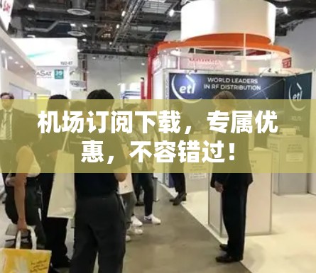 机场订阅下载,专属优惠,不容错过! 机场订阅下载,专属优惠,不容错过!