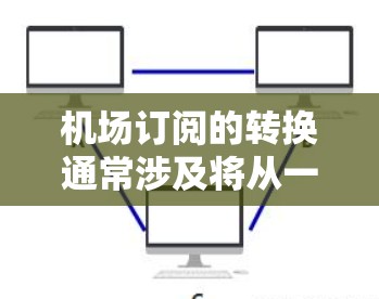 机场订阅的转换通常涉及将从一个订阅平台切换到另一个订阅平台的流程。以下是一些常见的步骤和注意事项，假设你正在尝试将订阅从一个平台转换到另一个平台