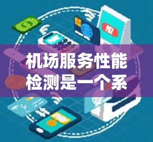 机场服务性能检测是一个系统化的过程，旨在评估机场工作人员在服务机场过程中的效率和质量。以下是一个详细且系统化的步骤指南，帮助您理解和执行机场服务性能检测