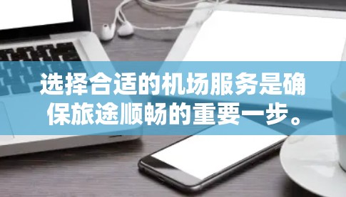 选择合适的机场服务是确保旅途顺畅的重要一步。以下是一个结构化的指南,帮助您在考虑机场服务时做出明智的选择 选择合适的机场服务是确保旅途顺畅的重要一步。以下是一个结构化的指南,帮助您在考虑机场服务时做出明智的选择