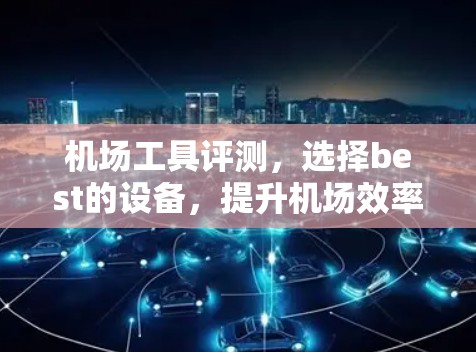 机场工具评测,选择best的设备,提升机场效率 机场工具评测,选择best的设备,提升机场效率