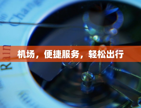 机场,便捷服务,轻松出行 机场,便捷服务,轻松出行