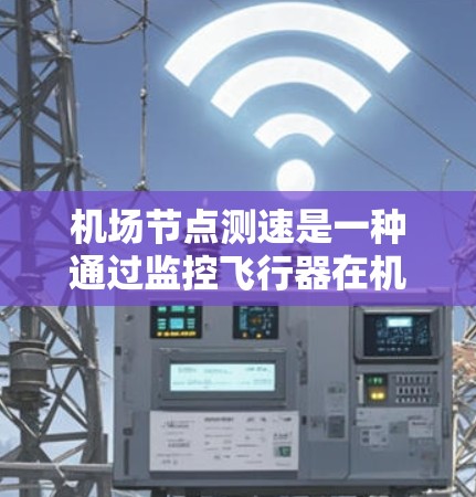 机场节点测速是一种通过监控飞行器在机场区域的行为来确保交通秩序和安全的重要技术。以下是对机场节点测速方法的详细总结 机场节点测速是一种通过监控飞行器在机场区域的行为来确保交通秩序和安全的重要技术。以下是对机场节点测速方法的详细总结