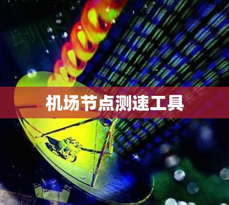 机场节点测速工具 机场节点测速工具