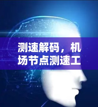 测速解码,机场节点测速工具全解 测速解码,机场节点测速工具全解