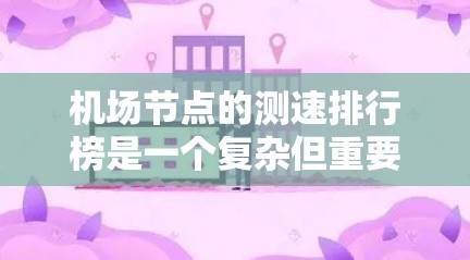 机场节点的测速排行榜是一个复杂但重要的数据源,用于优化交通管理、研究交通流等。以下是对机场节点测速排行榜的总结和分析 机场节点的测速排行榜是一个复杂但重要的数据源,用于优化交通管理、研究交通流等。以下是对机场节点测速排行榜的总结和分析