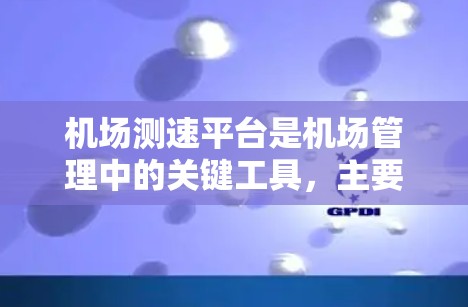 机场测速平台是机场管理中的关键工具,主要用于监控和管理飞行器的速度,以确保机场的安全运行。以下是对该主题的详细总结和解释 机场测速平台是机场管理中的关键工具,主要用于监控和管理飞行器的速度,以确保机场的安全运行。以下是对该主题的详细总结和解释