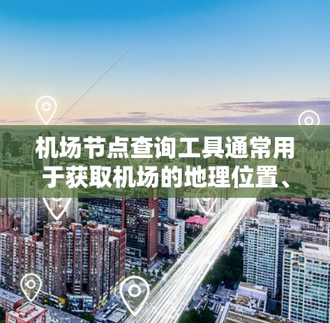机场节点查询工具通常用于获取机场的地理位置、距离、交通时间、票价、航班信息等信息。以下是一些常用的机场节点查询工具和推荐方法 机场节点查询工具通常用于获取机场的地理位置、距离、交通时间、票价、航班信息等信息。以下是一些常用的机场节点查询工具和推荐方法