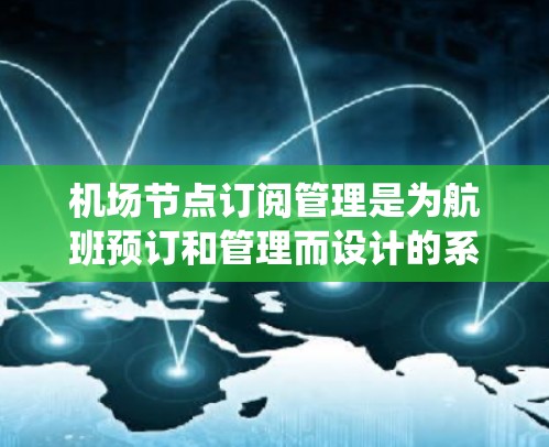 机场节点订阅管理是为航班预订和管理而设计的系统工具,旨在优化流程并提供灵活的订阅选择。以下是对该领域的详细总结和建议 机场节点订阅管理是为航班预订和管理而设计的系统工具,旨在优化流程并提供灵活的订阅选择。以下是对该领域的详细总结和建议