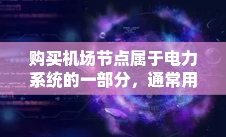 购买机场节点属于电力系统的一部分，通常用于连接电力设备和电子设备。机场节点的购买和安装需要考虑设备的结构和安装的安全性。以下是一些步骤和注意事项