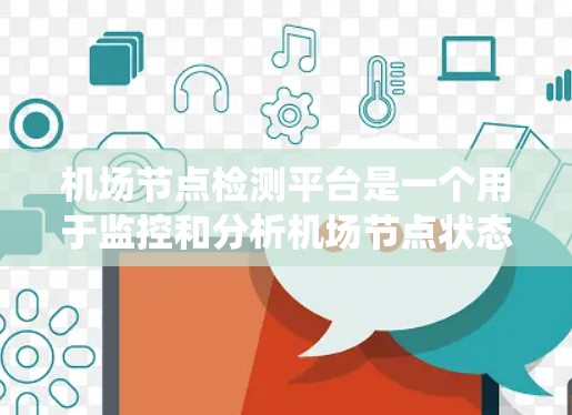 机场节点检测平台是一个用于监控和分析机场节点状态的系统,旨在确保机场节点的正常运行,优化运营效率,预防和修复设备故障,提高安全性和管理效率。以下是对该平台的详细总结 机场节点检测平台是一个用于监控和分析机场节点状态的系统,旨在确保机场节点的正常运行,优化运营效率,预防和修复设备故障,提高安全性和管理效率。以下是对该平台的详细总结