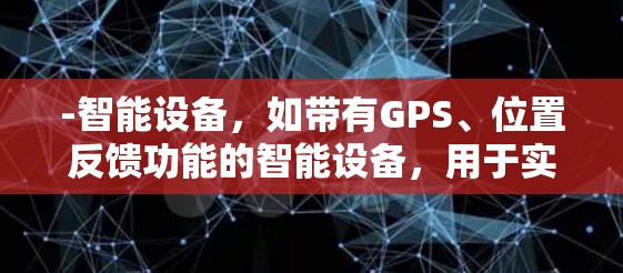 -智能设备,如带有GPS、位置反馈功能的智能设备,用于实时交通信息、行李管理和旅客服务 -智能设备,如带有GPS、位置反馈功能的智能设备,用于实时交通信息、行李管理和旅客服务