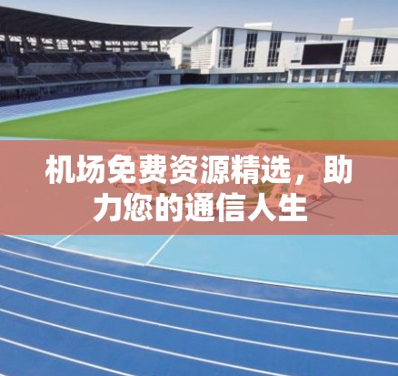 机场免费资源精选，助力您的通信人生