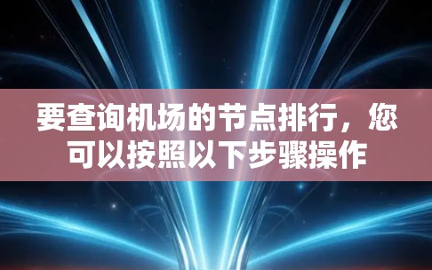 要查询机场的节点排行,您可以按照以下步骤操作 要查询机场的节点排行,您可以按照以下步骤操作